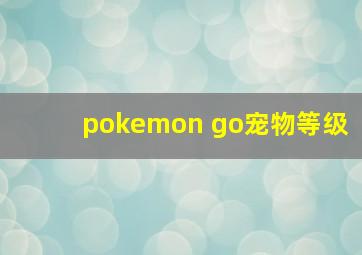 pokemon go宠物等级